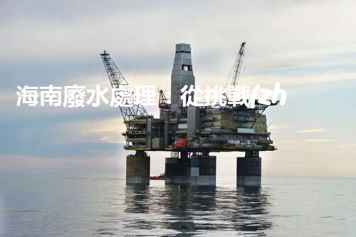 海南廢水處理：從挑戰(zhàn)到機遇？